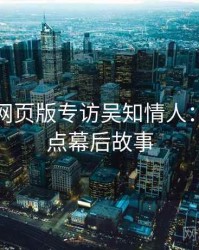 汤不热网页版专访吴知情人：播放爆点幕后故事