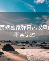 杏吧网页端独家弹幕热议风向研判，不容错过