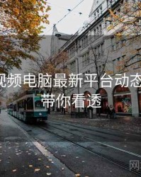 汤不热视频电脑最新平台动态全追踪，带你看透