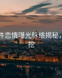 91大事件恋情曝光脉络揭秘，一起深挖