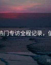 秀人网热门专访全程记录，值得收藏