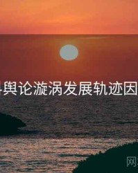 51爆料舆论漩涡发展轨迹因果梳理