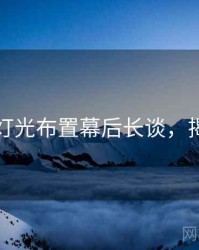 秀人网灯光布置幕后长谈，揭秘真相
