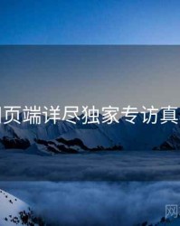 杏吧网页端详尽独家专访真相还原