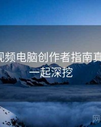 汤不热视频电脑创作者指南真相还原，一起深挖