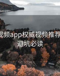 汤不热视频app权威视频推荐深解析，避坑必读