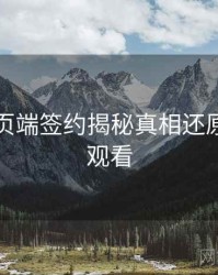 杏吧网页端签约揭秘真相还原，立即观看