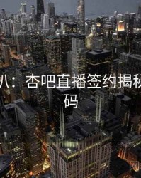 独家深扒：杏吧直播签约揭秘流量密码