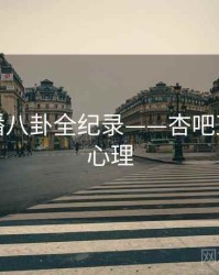 详尽主播八卦全纪录——杏吧直播观众心理