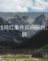 吃瓜在线网红事件风向研判，点击了解