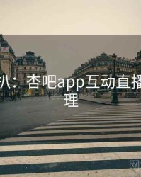 独家深扒：杏吧app互动直播观众心理