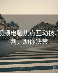 汤不热视频电脑焦点互动技巧风向研判，助你决策