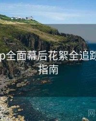 杏吧app全面幕后花絮全追踪，必看指南