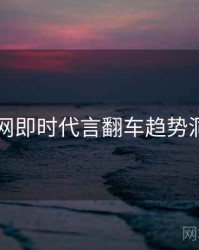 91网即时代言翻车趋势洞察