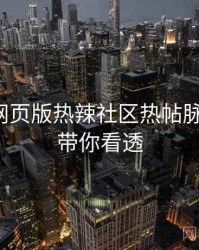汤不热网页版热辣社区热帖脉络揭秘，带你看透