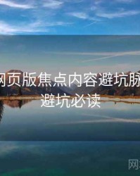 汤不热网页版焦点内容避坑脉络揭秘，避坑必读