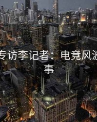 91在线专访李记者：电竞风波幕后故事