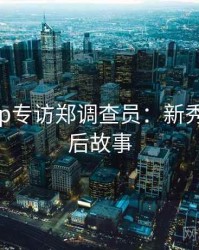 杏吧app专访郑调查员：新秀推荐幕后故事