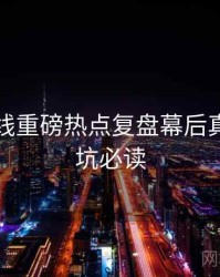 吃瓜在线重磅热点复盘幕后真相，避坑必读