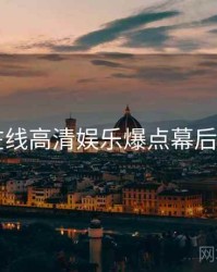 91在线高清娱乐爆点幕后真相