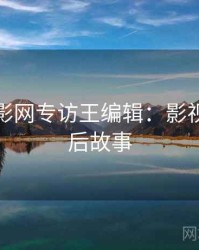 妖精电影网专访王编辑：影视揭秘幕后故事