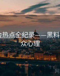 多维社会热点全纪录——黑料网app公众心理