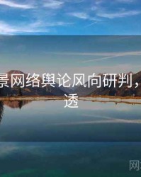 吃瓜全景网络舆论风向研判，带你看透