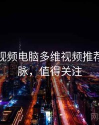 汤不热视频电脑多维视频推荐来龙去脉，值得关注