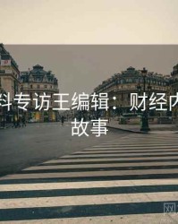 吃瓜爆料专访王编辑：财经内幕幕后故事