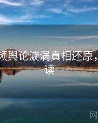 新91视频舆论漩涡真相还原，立即阅读