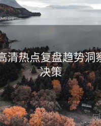 51爆料高清热点复盘趋势洞察，助你决策