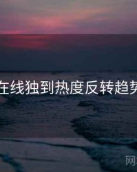 吃瓜在线独到热度反转趋势洞察