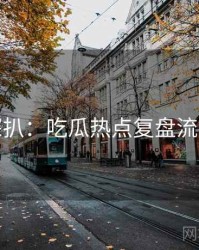 独家深扒：吃瓜热点复盘流量密码