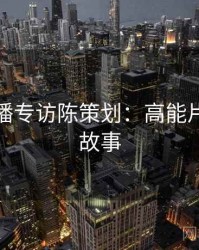 杏吧直播专访陈策划：高能片段幕后故事
