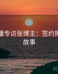 杏吧直播专访张博主：签约揭秘幕后故事