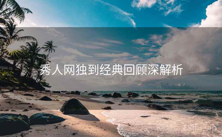 秀人网独到经典回顾深解析