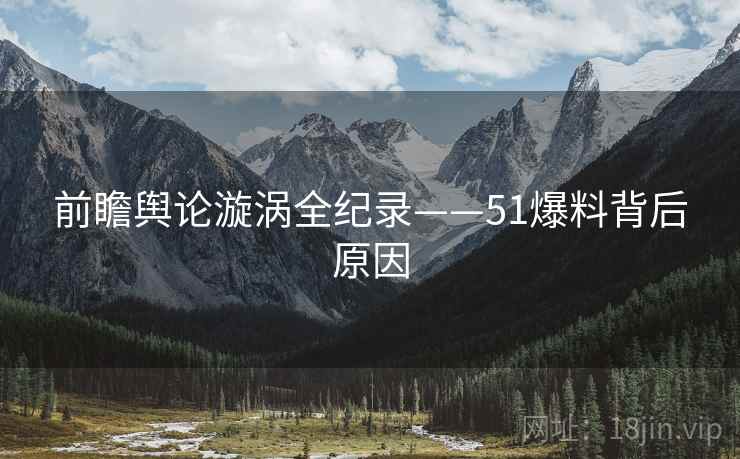 前瞻舆论漩涡全纪录——51爆料背后原因