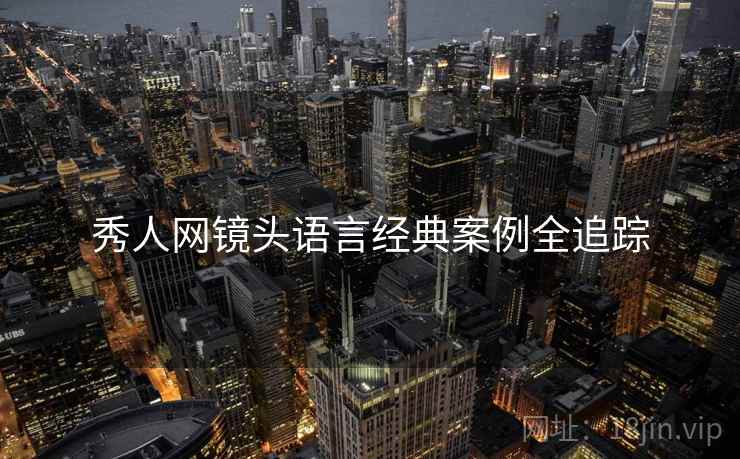秀人网镜头语言经典案例全追踪