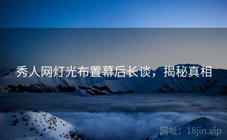 秀人网灯光布置幕后长谈，揭秘真相