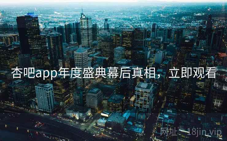 杏吧app年度盛典幕后真相，立即观看