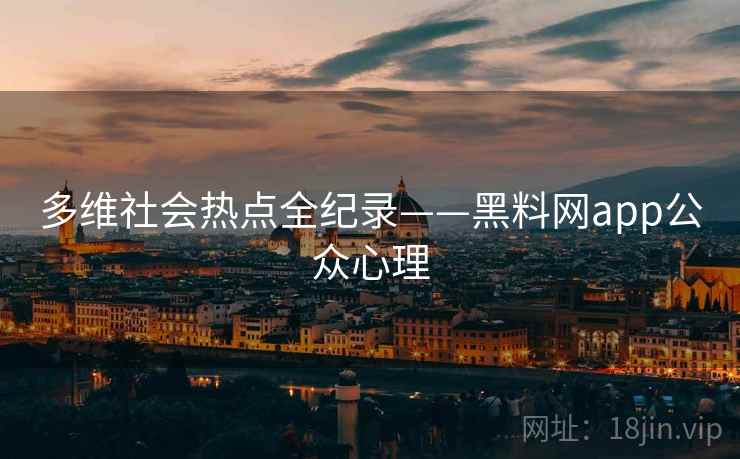 多维社会热点全纪录——黑料网app公众心理