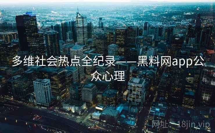 多维社会热点全纪录——黑料网app公众心理