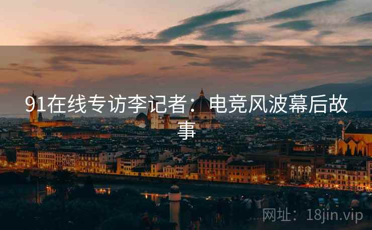 91在线专访李记者：电竞风波幕后故事