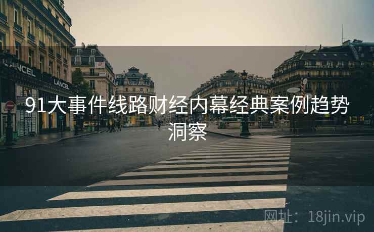 91大事件线路财经内幕经典案例趋势洞察