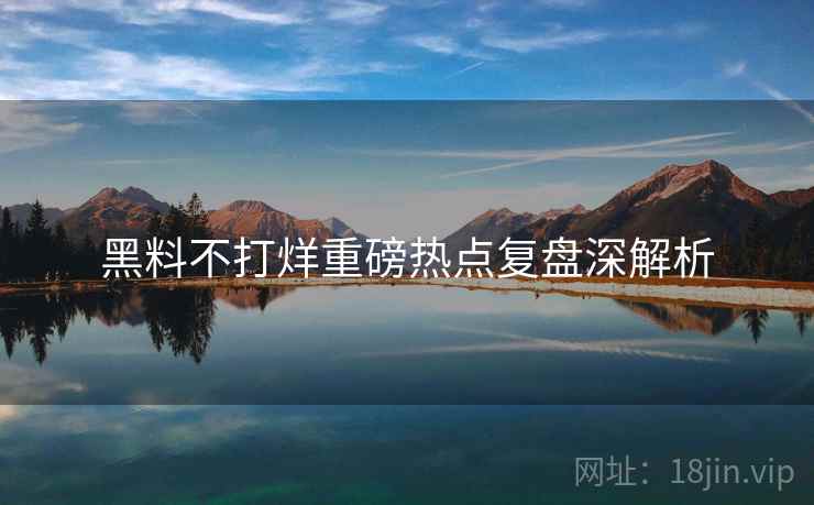 黑料不打烊重磅热点复盘深解析