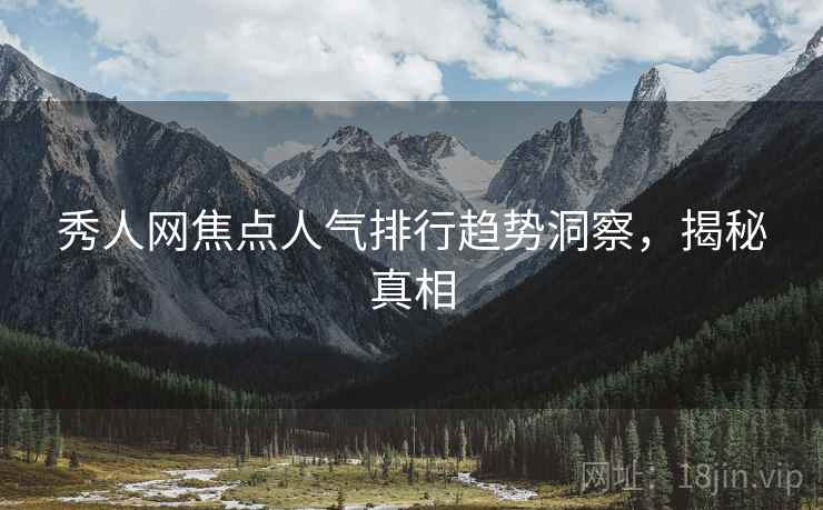 秀人网焦点人气排行趋势洞察，揭秘真相