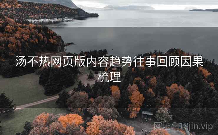 汤不热网页版内容趋势往事回顾因果梳理