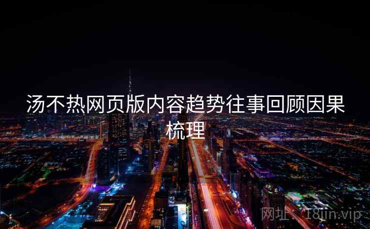 汤不热网页版内容趋势往事回顾因果梳理