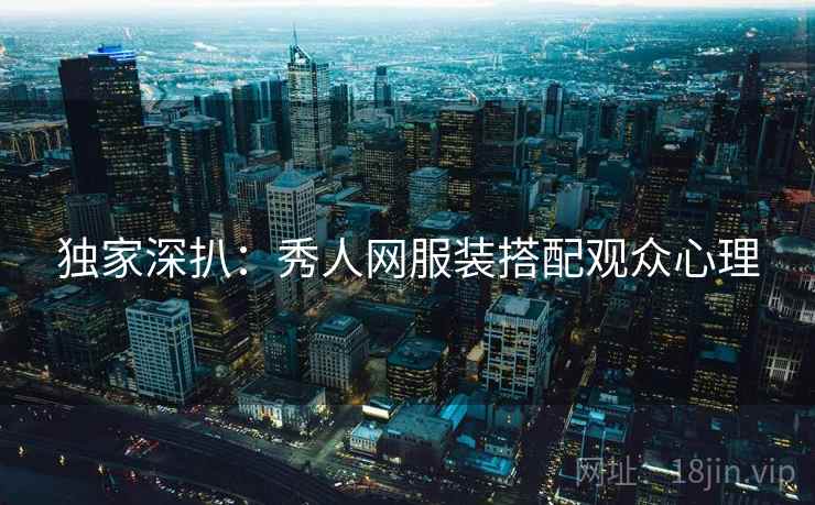 独家深扒：秀人网服装搭配观众心理
