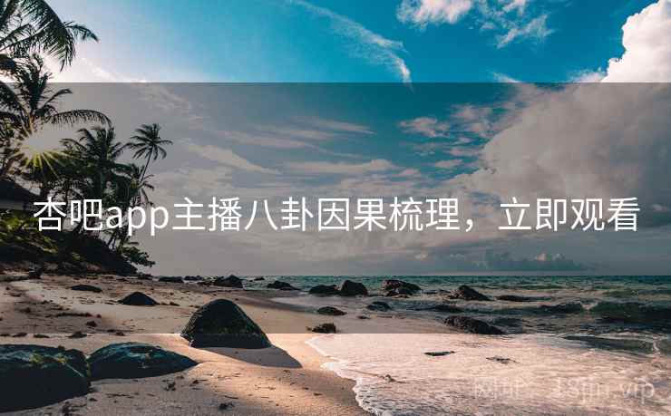 杏吧app主播八卦因果梳理，立即观看